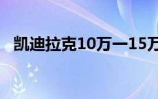 凯迪拉克10万一15万 一般什么人买凯迪拉克 