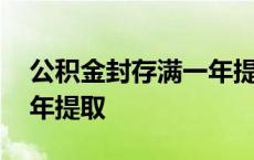 公积金封存满一年提取不了 公积金封存满一年提取 