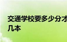 交通学校要多少分才可以上 山东交通学院是几本 