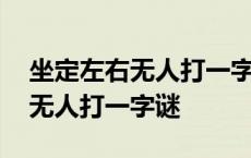 坐定左右无人打一字谜底是什么字 坐定左右无人打一字谜 