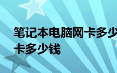 笔记本电脑网卡多少钱一个月 笔记本电脑网卡多少钱 