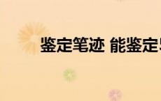 鉴定笔迹 能鉴定5年之前的笔迹吗 