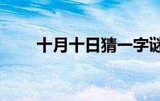 十月十日猜一字谜 十月十日猜一字 