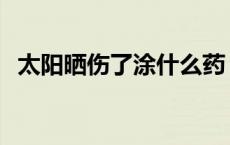 太阳晒伤了涂什么药 被太阳晒伤擦什么药 