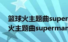 篮球火主题曲superman原唱音乐磁场 篮球火主题曲superman 