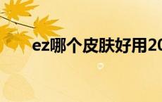 ez哪个皮肤好用2021 ez皮肤哪个好 