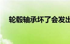 轮毂轴承坏了会发出什么声音 轮毂轴承 