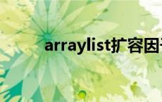 arraylist扩容因子 arraylist扩容 