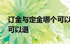 订金与定金哪个可以退回来 订金与定金哪个可以退 