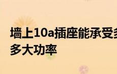 墙上10a插座能承受多大功率 10a插座能承受多大功率 