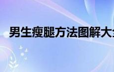 男生瘦腿方法图解大全 男生瘦腿方法图解 