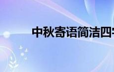 中秋寄语简洁四字 中秋寄语简洁 