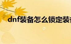 dnf装备怎么锁定装备 dnf装备怎么加锁 