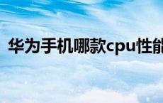 华为手机哪款cpu性能最好 手机cpu哪个好 