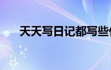 天天写日记都写些什么啊 天天写日记 