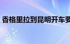 香格里拉到昆明开车要多久 香格里拉到昆明 