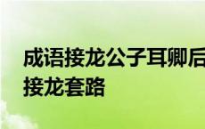 成语接龙公子耳卿后面接什么 公子耳卿成语接龙套路 