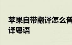 苹果自带翻译怎么普通话翻译粤语 普通话翻译粤语 