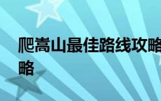 爬嵩山最佳路线攻略视频 爬嵩山最佳路线攻略 