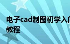 电子cad制图初学入门教程 cad制图初学入门教程 