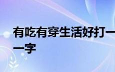 有吃有穿生活好打一成语 有吃有穿生活好打一字 