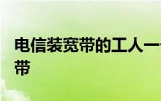 电信装宽带的工人一个月工资多少? 电信装宽带 