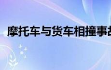 摩托车与货车相撞事故 视频 摩托货车相撞 