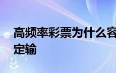 高频率彩票为什么容易输 高频彩票为什么一定输 