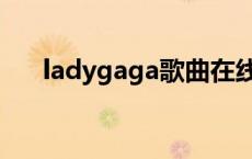 ladygaga歌曲在线听 ladygaga歌曲 