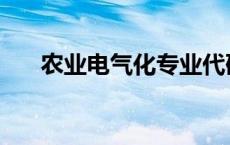 农业电气化专业代码 农业电气化专业 