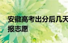 安徽高考出分后几天报志愿 高考出分后几天报志愿 