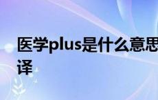 医学plus是什么意思翻译 plus是什么意思翻译 