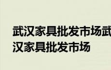 武汉家具批发市场武汉市家具大市场地址 武汉家具批发市场 