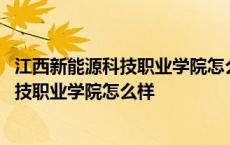 江西新能源科技职业学院怎么样有在校学生吗 江西新能源科技职业学院怎么样 