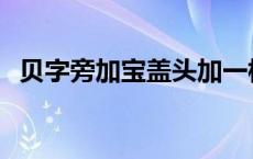 贝字旁加宝盖头加一横 贝字旁宝盖头一横 