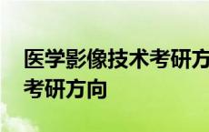 医学影像技术考研方向及学校 医学影像技术考研方向 