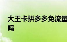 大王卡拼多多免流量么 大王卡拼多多免流量吗 