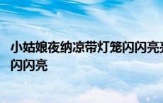 小姑娘夜纳凉带灯笼闪闪亮亮打一动物 小姑娘夜纳凉带灯笼闪闪亮 