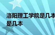 洛阳理工学院是几本还是二本 洛阳理工学院是几本 