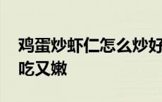 鸡蛋炒虾仁怎么炒好吃又嫩 炒虾仁怎么炒好吃又嫩 