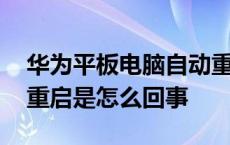 华为平板电脑自动重启是怎么回事 电脑自动重启是怎么回事 