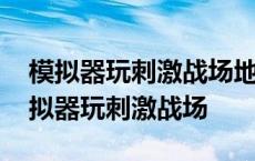 模拟器玩刺激战场地图和队友名字特别大 模拟器玩刺激战场 