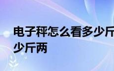 电子秤怎么看多少斤两视频 电子秤怎么看多少斤两 