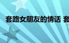 套路女朋友的情话 套路女朋友的情话问答 