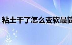 粘土干了怎么变软最简单 粘土干了怎么变软 