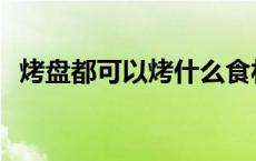 烤盘都可以烤什么食材 烤盘都可以烤什么 