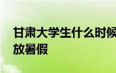 甘肃大学生什么时候放暑假 大学生什么时候放暑假 