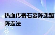 热血传奇石墓阵迷路了怎么到7 传奇来了石墓阵走法 