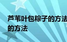 芦苇叶包粽子的方法与步骤图 芦苇叶包粽子的方法 