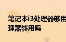 笔记本i3处理器够用吗值得买吗 笔记本i3处理器够用吗 